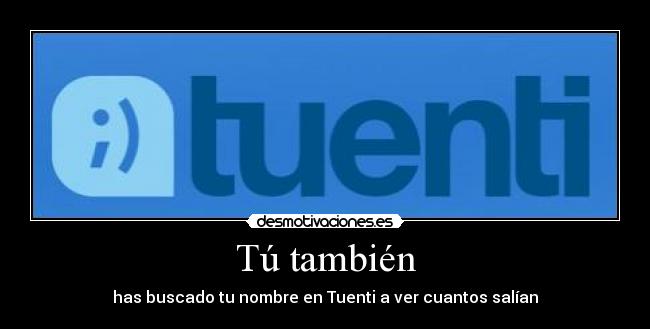 Tú también - has buscado tu nombre en Tuenti a ver cuantos salían