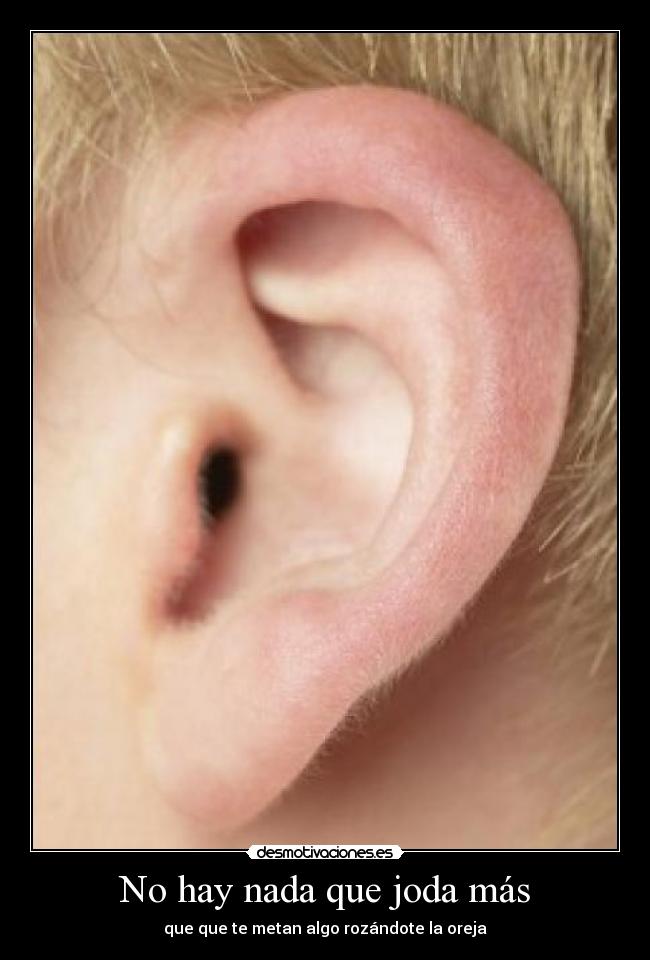 No hay nada que joda más - que que te metan algo rozándote la oreja