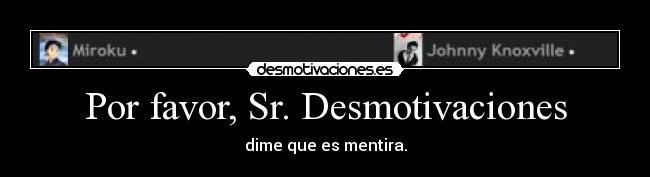Por favor, Sr. Desmotivaciones -