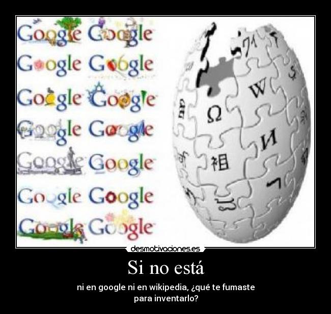 Si no está - ni en google ni en wikipedia, ¿qué te fumaste
para inventarlo?