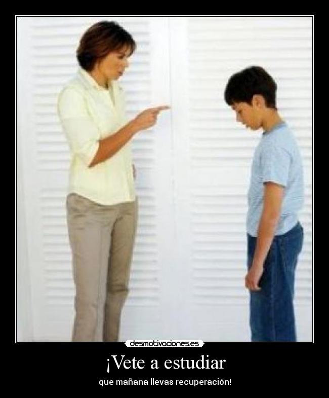 ¡Vete a estudiar - que mañana llevas recuperación!