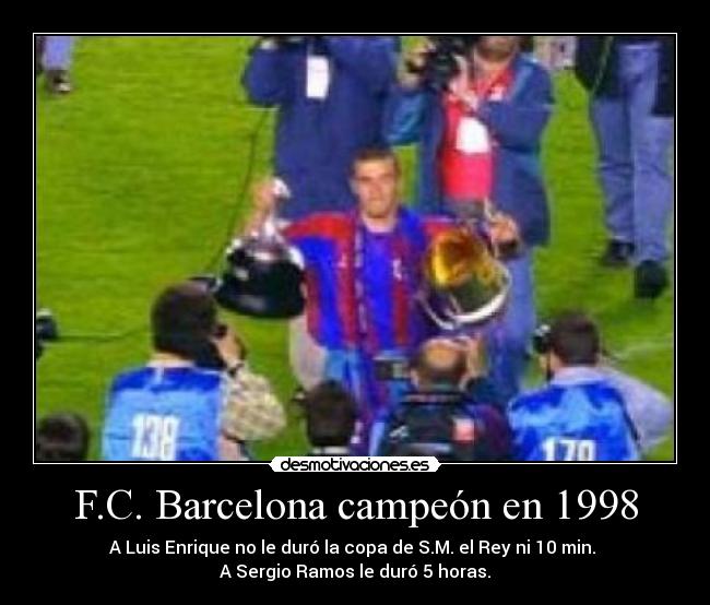 F.C. Barcelona campeón en 1998 - A Luis Enrique no le duró la copa de S.M. el Rey ni 10 min.
A Sergio Ramos le duró 5 horas.