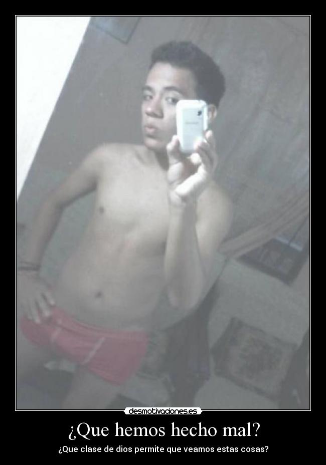 ¿Que hemos hecho mal? - ¿Que clase de dios permite que veamos estas cosas?