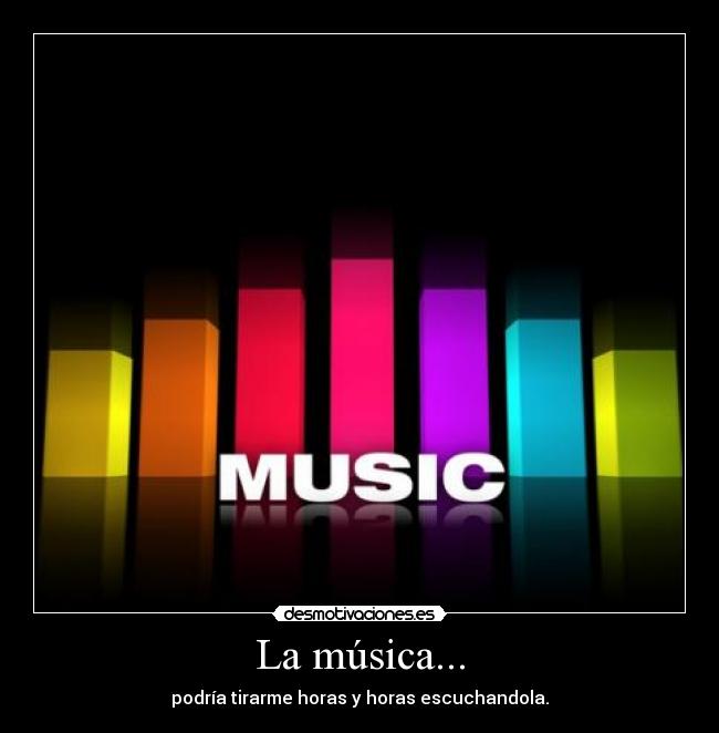La música... - podría tirarme horas y horas escuchandola.