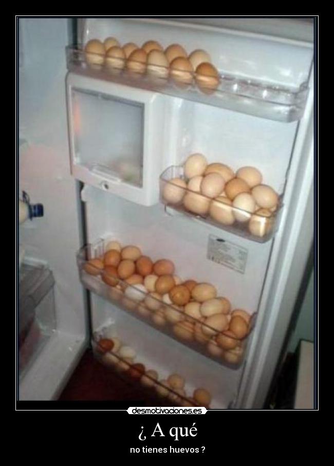 ¿ A qué - no tienes huevos ?