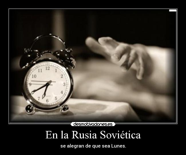 En la Rusia Soviética - se alegran de que sea Lunes.