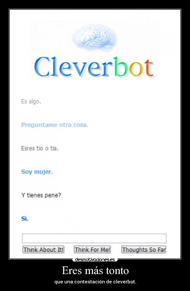 Eres más tonto - que una contestación de cleverbot.