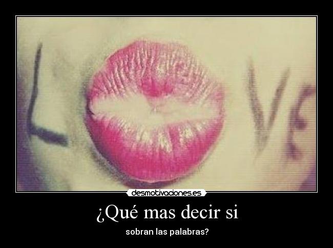 ¿Qué mas decir si - sobran las palabras?