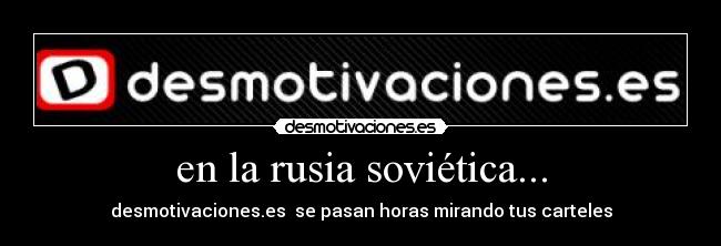 en la rusia soviética... - desmotivaciones.es se pasan horas mirando tus carteles