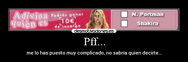 Pff... - me lo has puesto muy complicado, no sabría quien decirte...