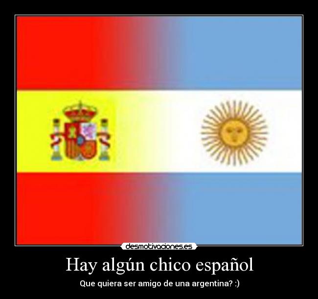 Hay algún chico español - Que quiera ser amigo de una argentina? :)