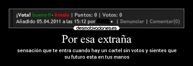 Por esa extraña - sensación que te entra cuando hay un cartel sin votos y sientes que
su futuro esta en tus manos