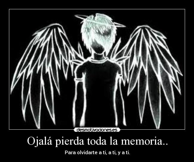 Ojalá pierda toda la memoria.. -