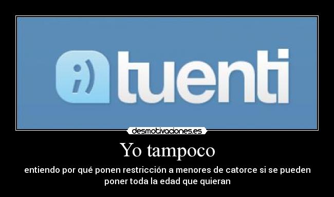 Yo tampoco - entiendo por qué ponen restricción a menores de catorce si se pueden
poner toda la edad que quieran