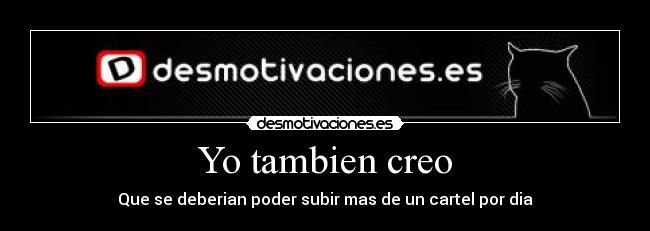 Yo tambien creo - Que se deberian poder subir mas de un cartel por dia