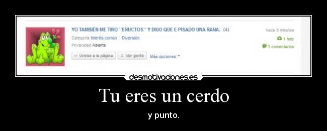 Tu eres un cerdo - y punto.