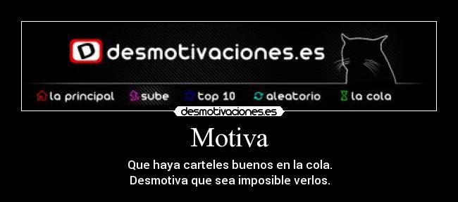 Motiva - Que haya carteles buenos en la cola.
Desmotiva que sea imposible verlos.