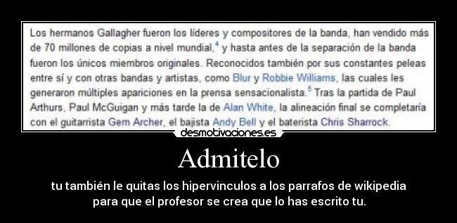 Admitelo - tu también le quitas los hipervinculos a los parrafos de wikipedia
para que el profesor se crea que lo has escrito tu.