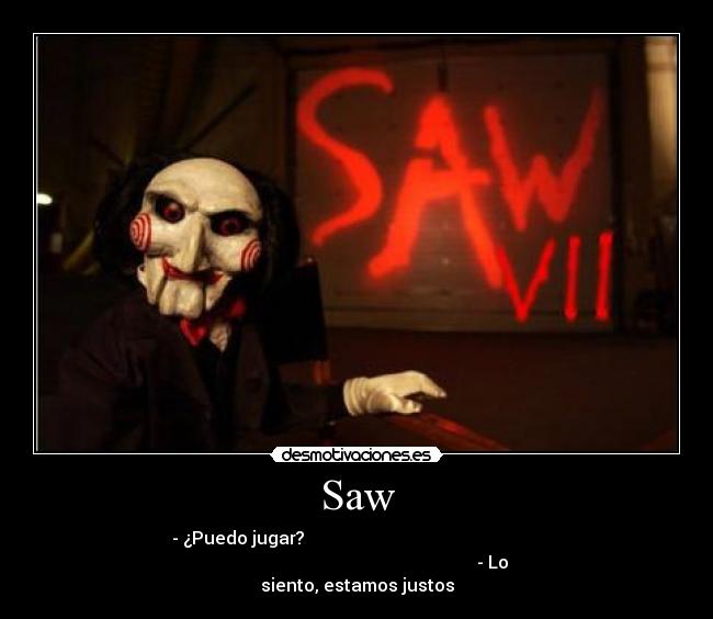 Saw - - ¿Puedo jugar?                                                      
                                                              - Lo
siento, estamos justos