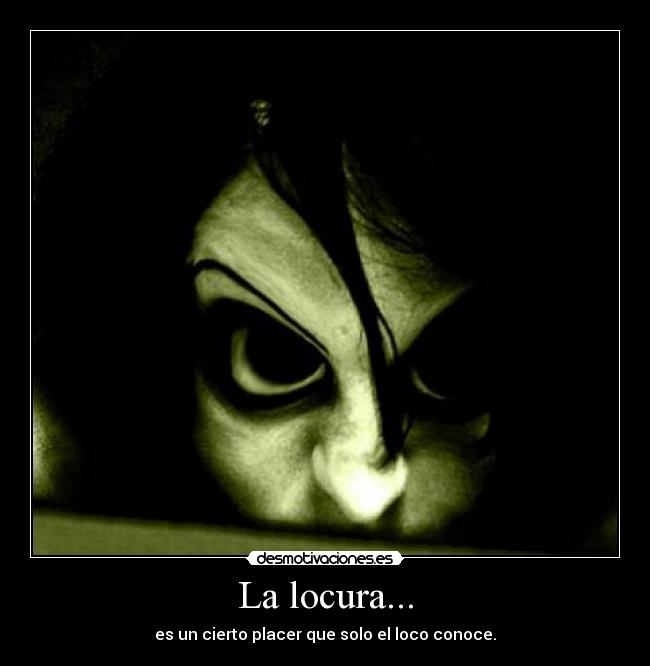 La locura... - es un cierto placer que solo el loco conoce.