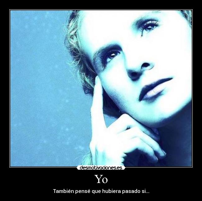 Yo - También pensé que hubiera pasado si...