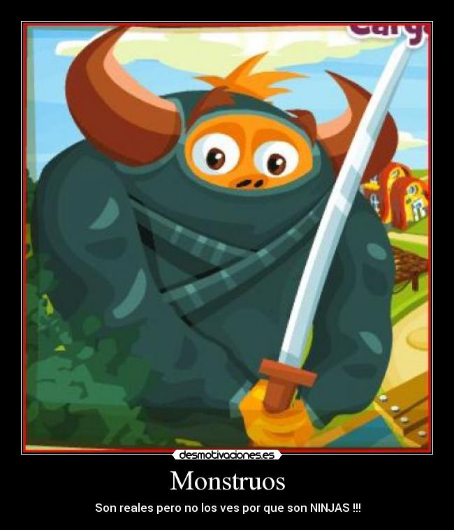Monstruos - Son reales pero no los ves por que son NINJAS !!!