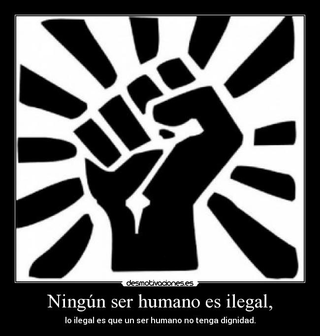 Ningún ser humano es ilegal, -