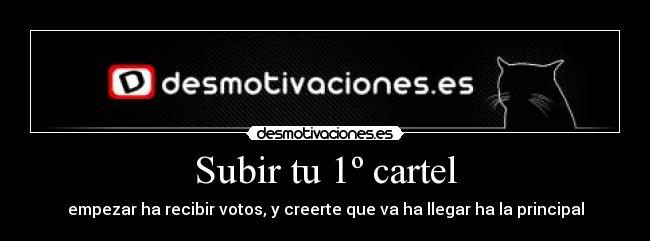 Subir tu 1º cartel - empezar ha recibir votos, y creerte que va ha llegar ha la principal