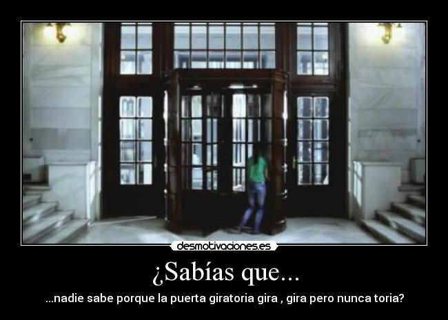 ¿Sabías que... - ...nadie sabe porque la puerta giratoria gira , gira pero nunca toria?