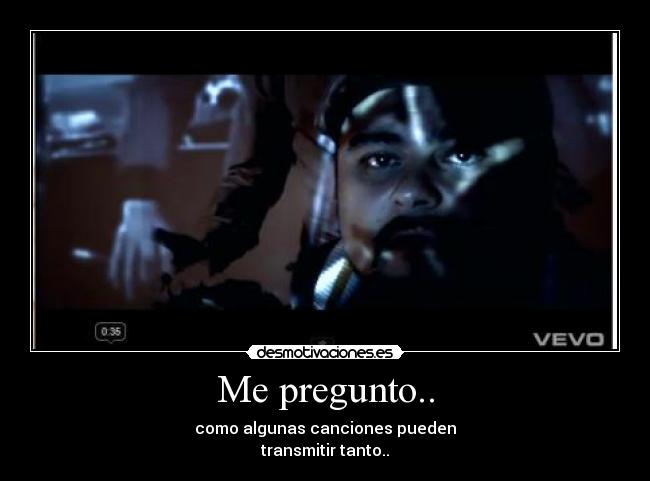 Me pregunto.. - como algunas canciones pueden
transmitir tanto..