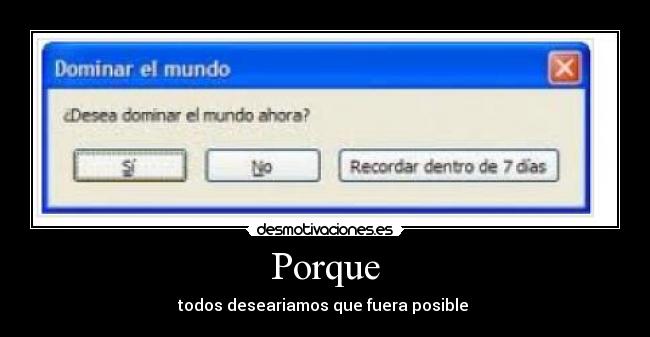 Porque - todos deseariamos que fuera posible