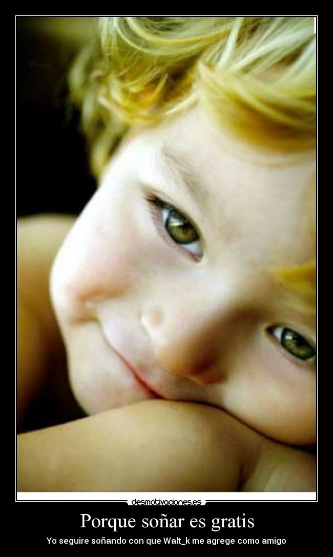 Porque soñar es gratis - Yo seguire soñando con que Walt_k me agrege como amigo