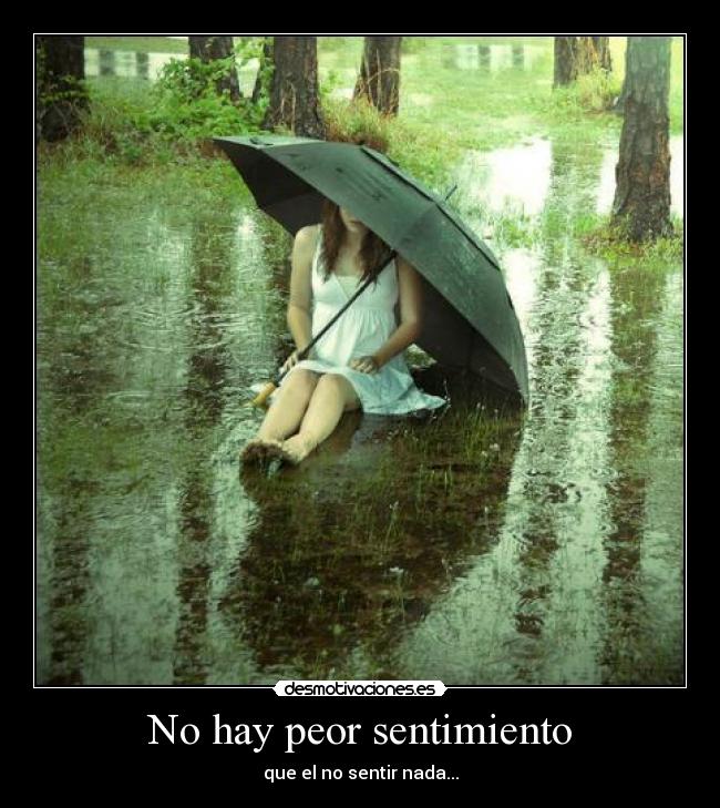 No hay peor sentimiento - que el no sentir nada...