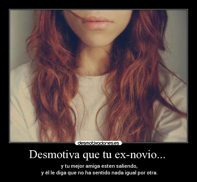 Desmotiva que tu ex-novio... -