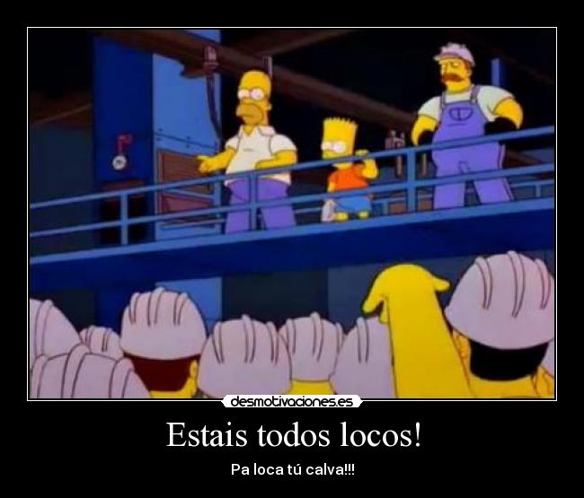 Estais todos locos! -
