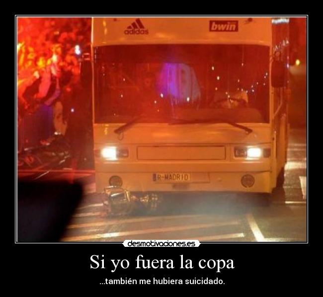 Si yo fuera la copa - ...también me hubiera suicidado.