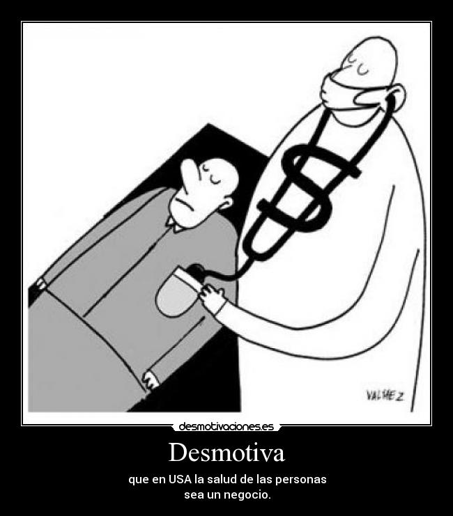 Desmotiva - que en USA la salud de las personas
sea un negocio.
