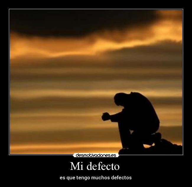 Mi defecto - es que tengo muchos defectos