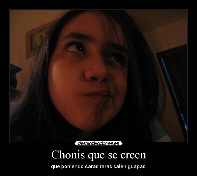 Chonis que se creen - que poniendo caras raras salen guapas.