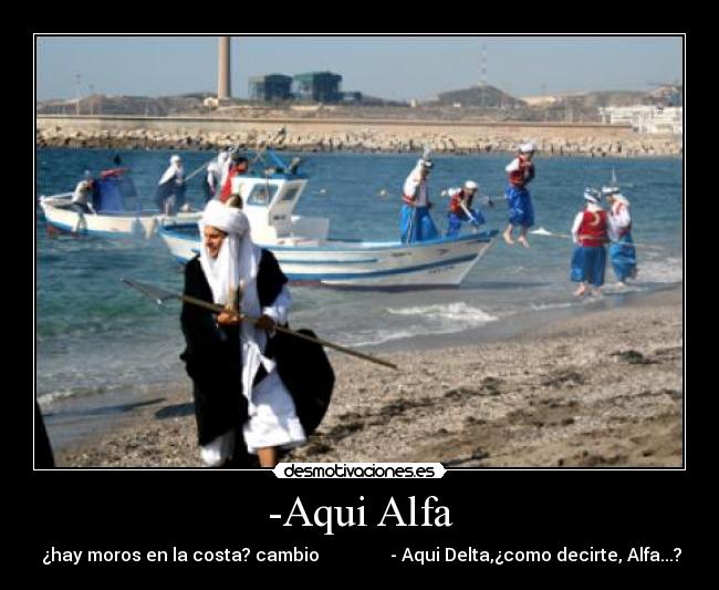 -Aqui Alfa - ¿hay moros en la costa? cambio - Aqui Delta,¿como decirte, Alfa...?