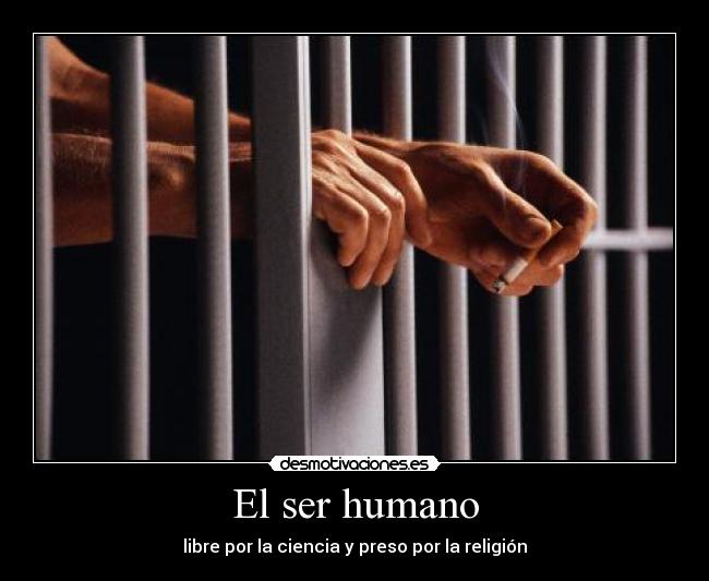 El ser humano - libre por la ciencia y preso por la religión