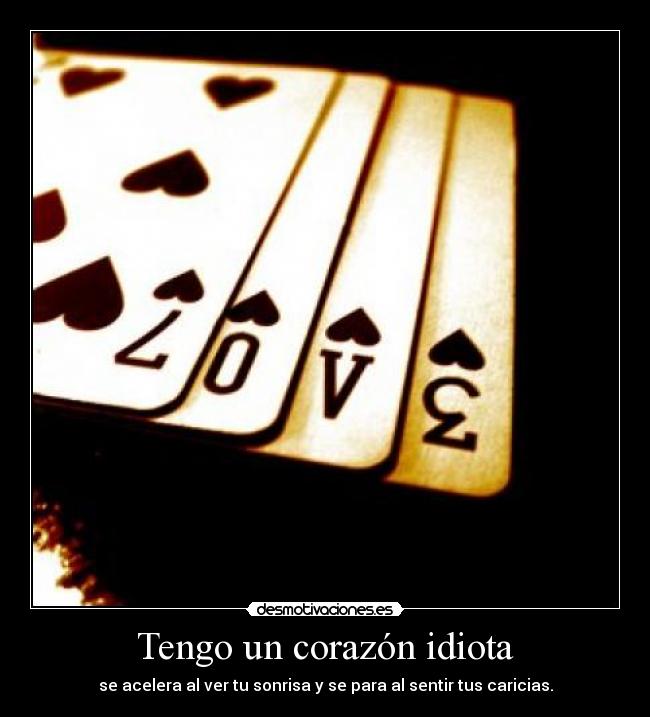 Tengo un corazón idiota - se acelera al ver tu sonrisa y se para al sentir tus caricias.