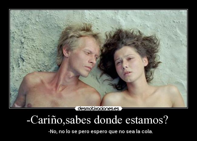 -Cariño,sabes donde estamos?  -    -No, no lo se pero espero que no sea la cola.