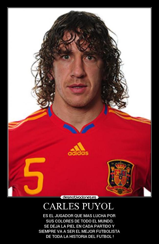 CARLES PUYOL  - ES EL JUGADOR QUE MAS LUCHA POR 
SUS COLORES DE TODO EL MUNDO.
SE DEJA LA PIEL EN CADA PARTIDO Y 
SIEMPRE VA A SER EL MEJOR FUTBOLISTA 
DE TODA LA HISTORIA DEL FUTBOL !