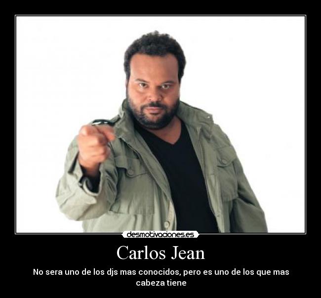 Carlos Jean - No sera uno de los djs mas conocidos, pero es uno de los que mas cabeza tiene
