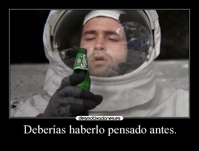Deberías haberlo pensado antes. - 