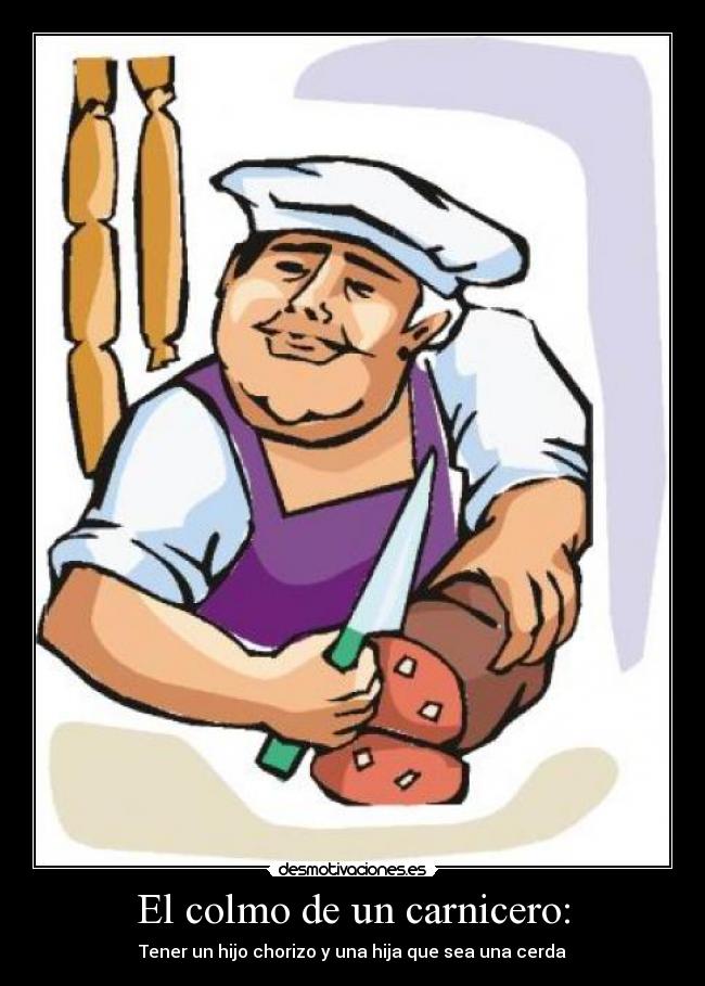 El colmo de un carnicero: - Tener un hijo chorizo y una hija que sea una cerda