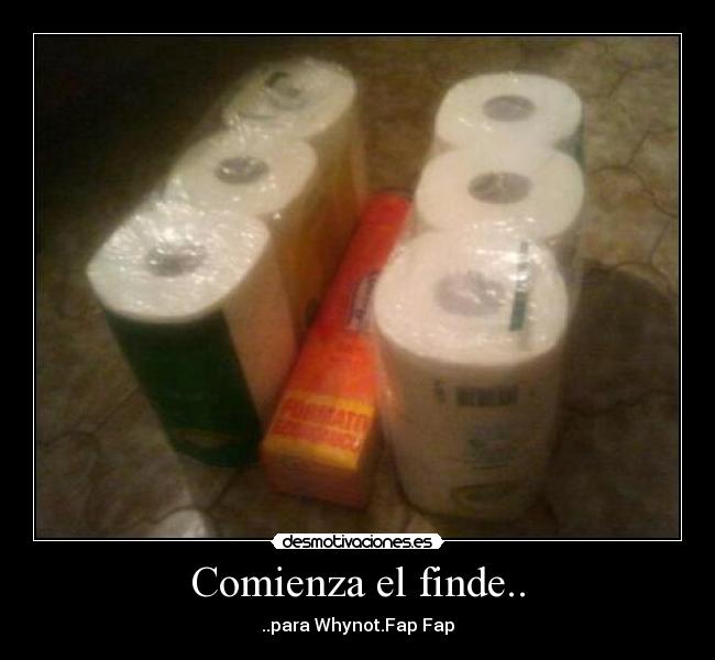Comienza el finde.. - ..para Whynot.Fap Fap