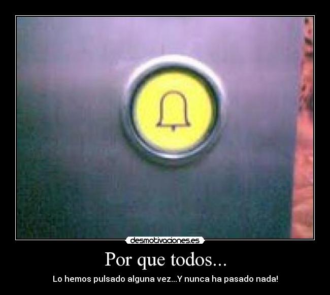 Por que todos... - Lo hemos pulsado alguna vez...Y nunca ha pasado nada!