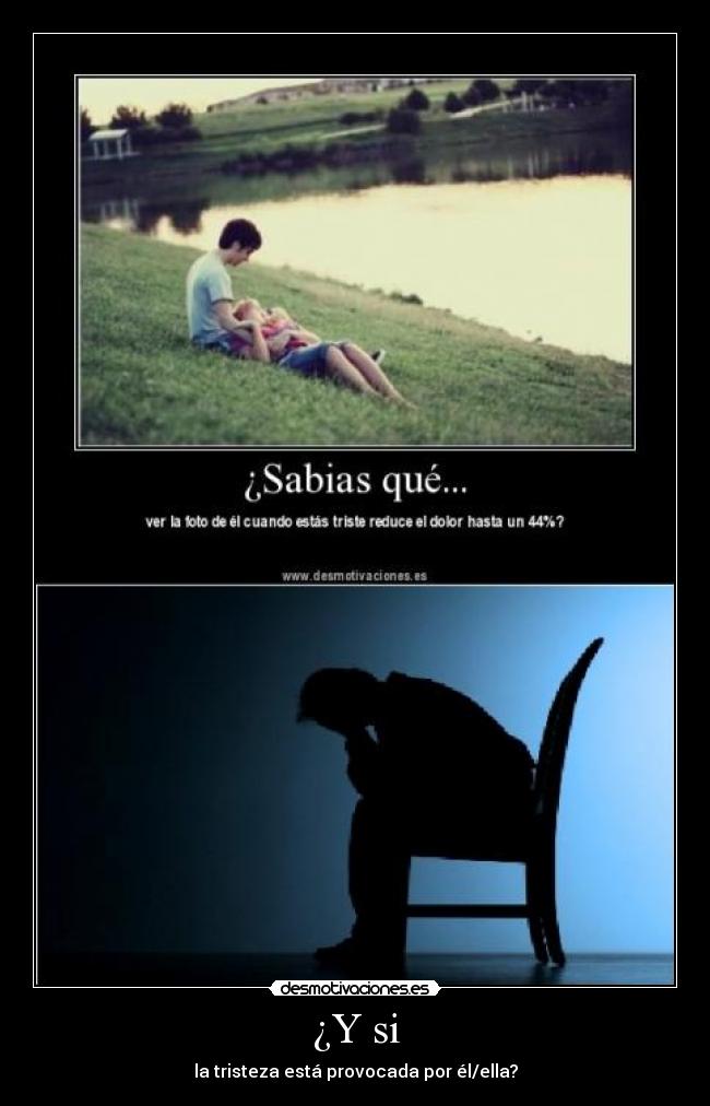 ¿Y si - la tristeza está provocada por él/ella?